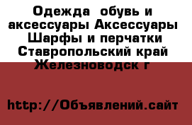 Одежда, обувь и аксессуары Аксессуары - Шарфы и перчатки. Ставропольский край,Железноводск г.